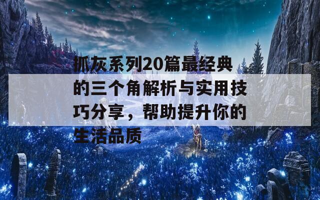 抓灰系列20篇最经典的三个角解析与实用技巧分享，帮助提升你的生活品质