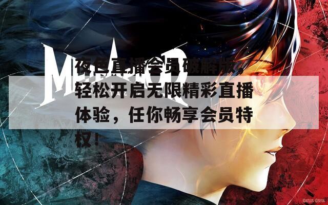 夜色直播会员破解版，轻松开启无限精彩直播体验，任你畅享会员特权！