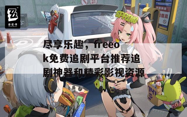 尽享乐趣，freeok免费追剧平台推荐追剧神器和精彩影视资源