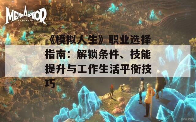 《模拟人生》职业选择指南：解锁条件、技能提升与工作生活平衡技巧