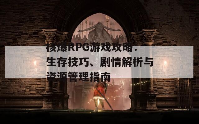 核爆RPG游戏攻略：生存技巧、剧情解析与资源管理指南