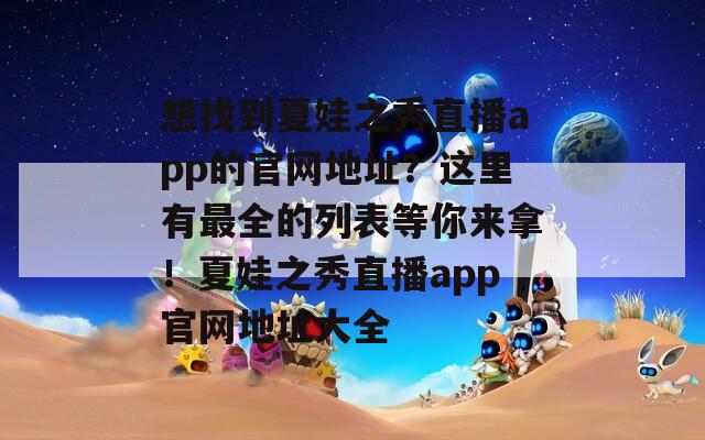 想找到夏娃之秀直播app的官网地址？这里有最全的列表等你来拿！夏娃之秀直播app官网地址大全