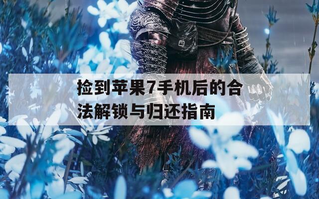 捡到苹果7手机后的合法解锁与归还指南