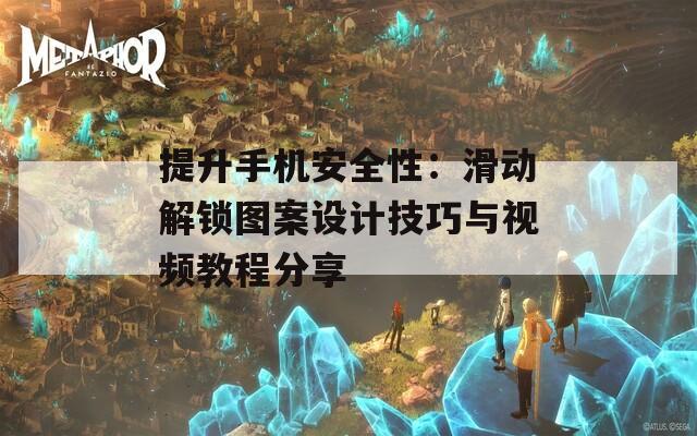 提升手机安全性：滑动解锁图案设计技巧与视频教程分享