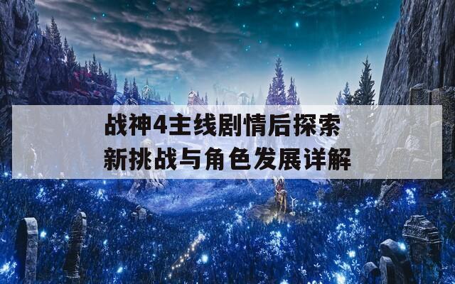 战神4主线剧情后探索新挑战与角色发展详解