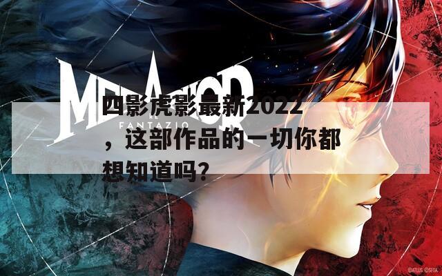 四影虎影最新2022，这部作品的一切你都想知道吗？