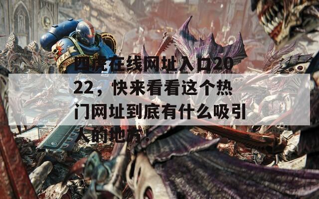 四虎在线网址入口2022，快来看看这个热门网址到底有什么吸引人的地方！