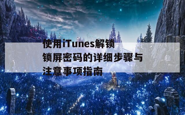 使用iTunes解锁锁屏密码的详细步骤与注意事项指南