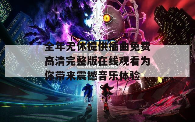 全年无休提供插曲免费高清完整版在线观看为你带来震撼音乐体验