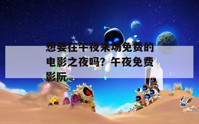 想要在午夜来场免费的电影之夜吗？午夜免费影阮
