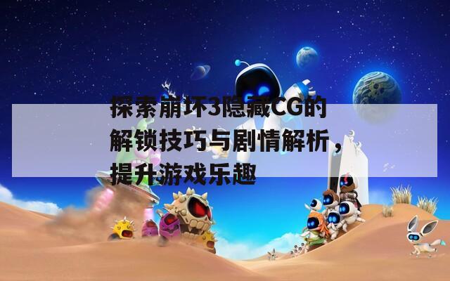 探索崩坏3隐藏CG的解锁技巧与剧情解析，提升游戏乐趣