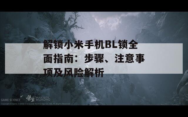 解锁小米手机BL锁全面指南：步骤、注意事项及风险解析