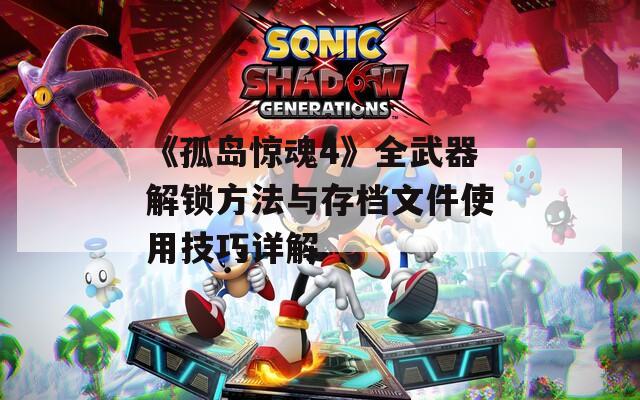 《孤岛惊魂4》全武器解锁方法与存档文件使用技巧详解