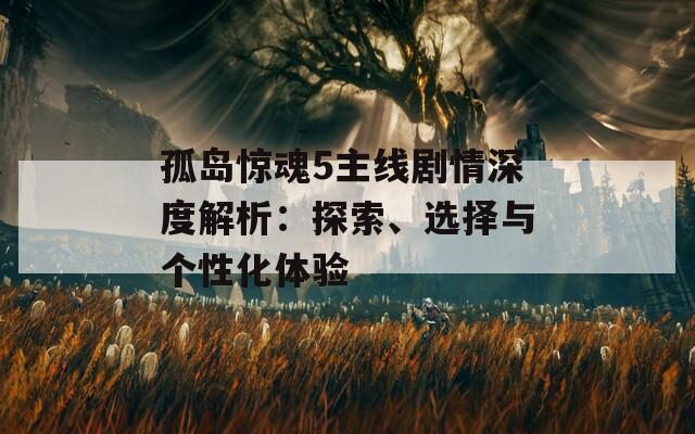 孤岛惊魂5主线剧情深度解析：探索、选择与个性化体验