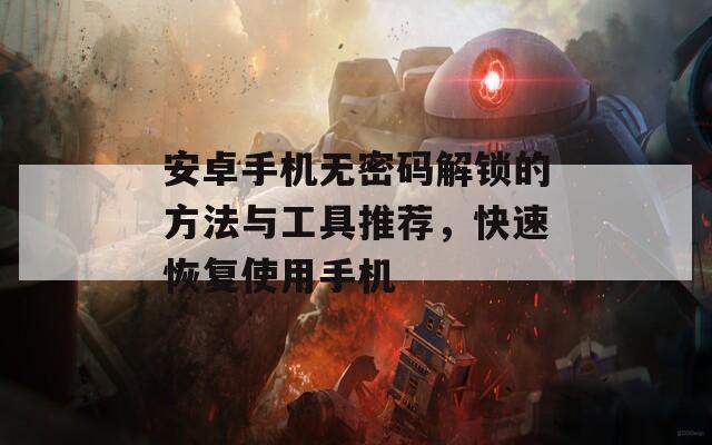 安卓手机无密码解锁的方法与工具推荐，快速恢复使用手机