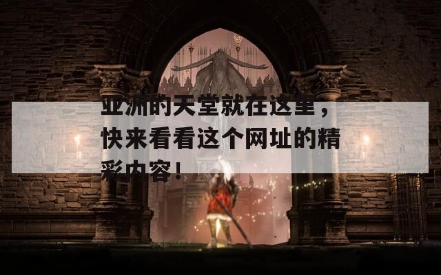 亚洲的天堂就在这里，快来看看这个网址的精彩内容！