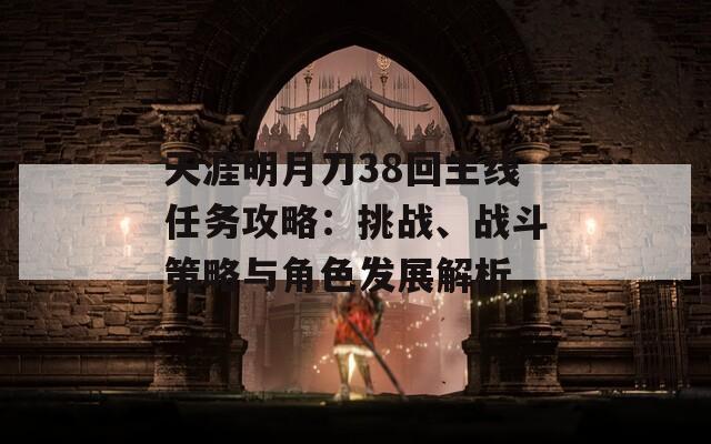 天涯明月刀38回主线任务攻略：挑战、战斗策略与角色发展解析