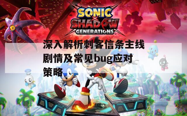 深入解析刺客信条主线剧情及常见bug应对策略