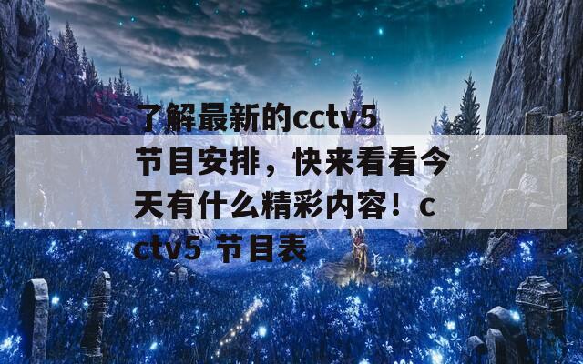 了解最新的cctv5节目安排，快来看看今天有什么精彩内容！cctv5 节目表