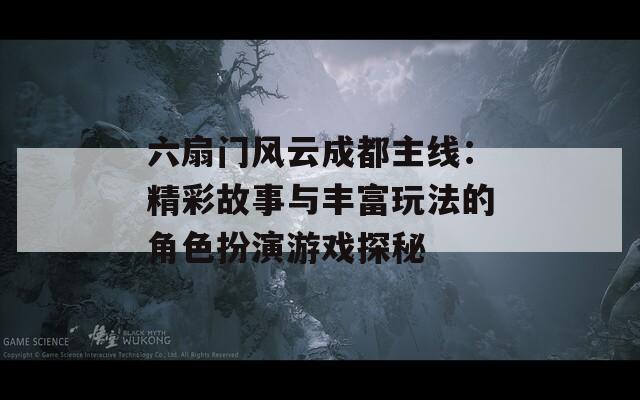 六扇门风云成都主线：精彩故事与丰富玩法的角色扮演游戏探秘