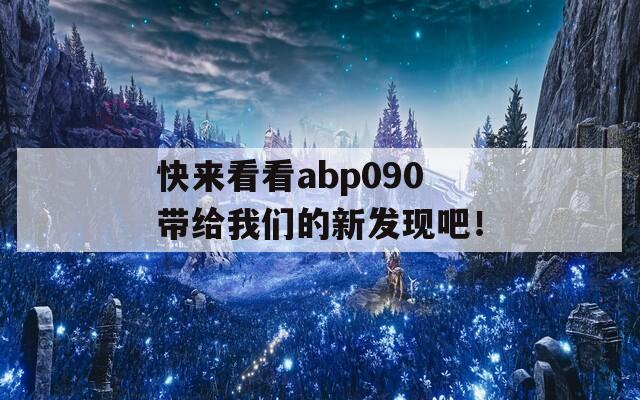 快来看看abp090带给我们的新发现吧！