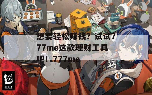 想要轻松赚钱？试试777me这款理财工具吧！777me