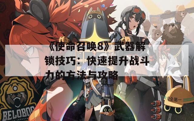 《使命召唤8》武器解锁技巧：快速提升战斗力的方法与攻略