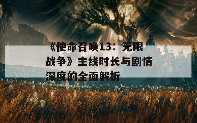 《使命召唤13：无限战争》主线时长与剧情深度的全面解析