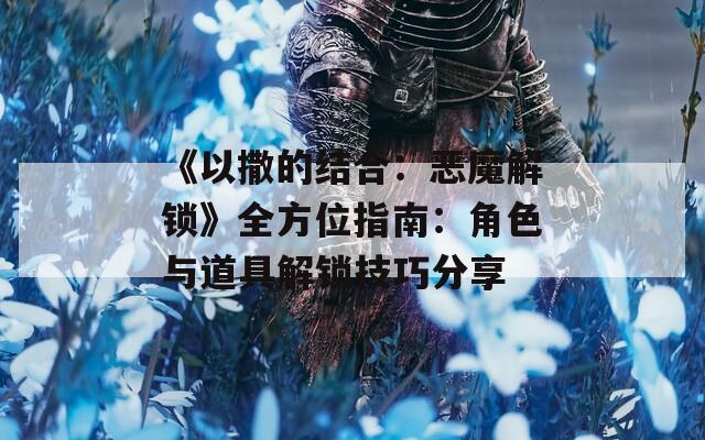 《以撒的结合：恶魔解锁》全方位指南：角色与道具解锁技巧分享