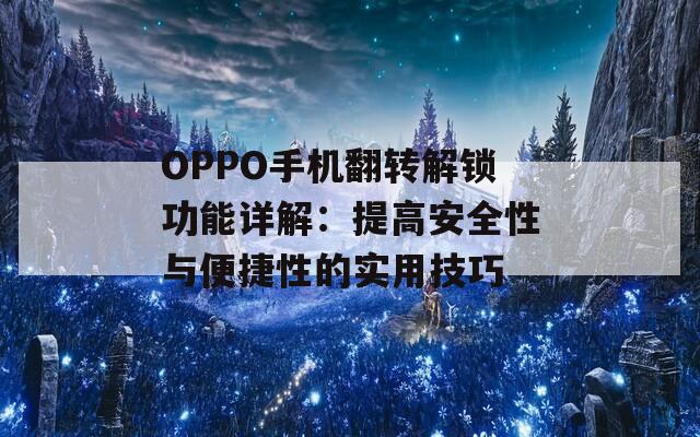 OPPO手机翻转解锁功能详解：提高安全性与便捷性的实用技巧