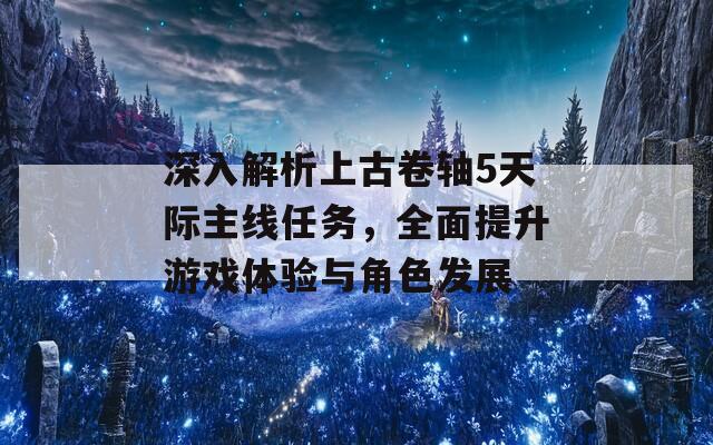 深入解析上古卷轴5天际主线任务，全面提升游戏体验与角色发展