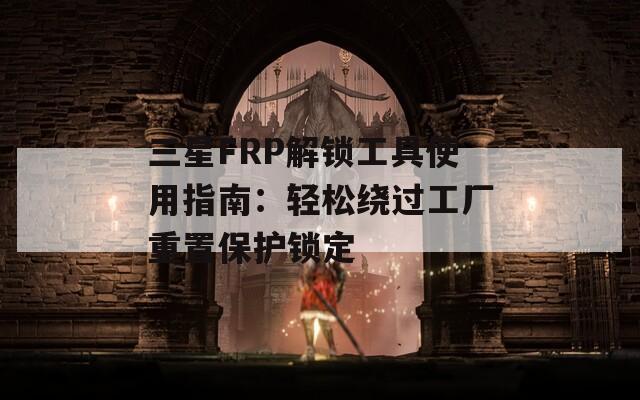 三星FRP解锁工具使用指南：轻松绕过工厂重置保护锁定