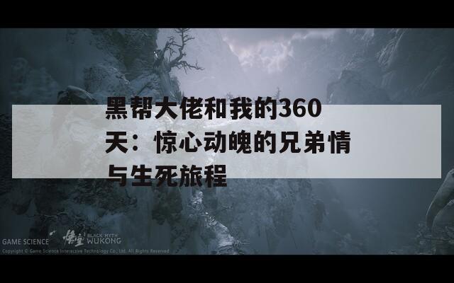 黑帮大佬和我的360天：惊心动魄的兄弟情与生死旅程