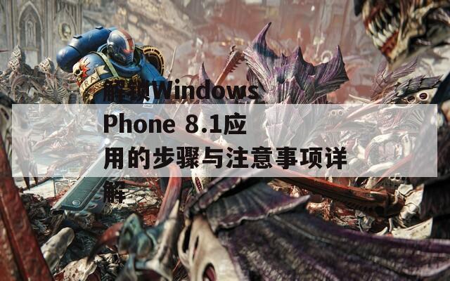 解锁Windows Phone 8.1应用的步骤与注意事项详解