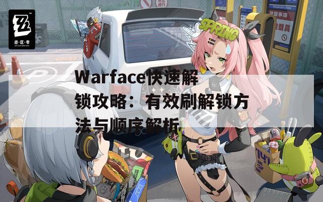 Warface快速解锁攻略：有效刷解锁方法与顺序解析