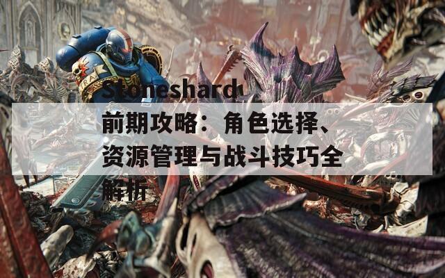 Stoneshard前期攻略：角色选择、资源管理与战斗技巧全解析