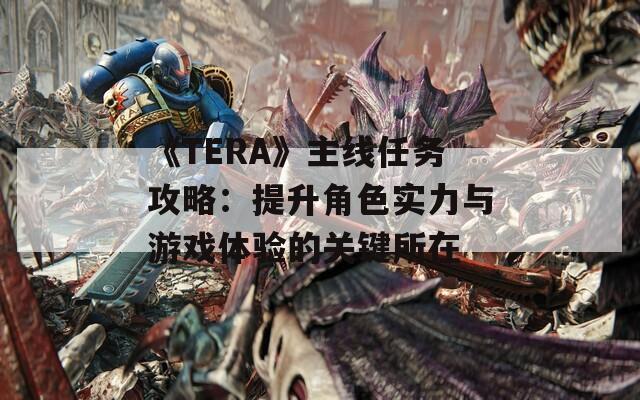 《TERA》主线任务攻略：提升角色实力与游戏体验的关键所在