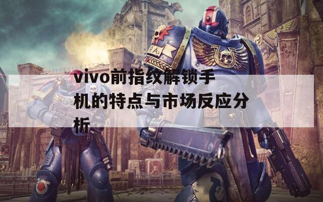 vivo前指纹解锁手机的特点与市场反应分析