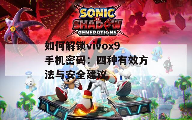 如何解锁vivox9手机密码：四种有效方法与安全建议