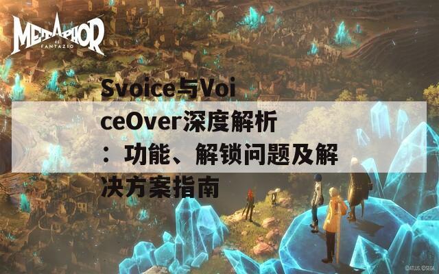 Svoice与VoiceOver深度解析：功能、解锁问题及解决方案指南