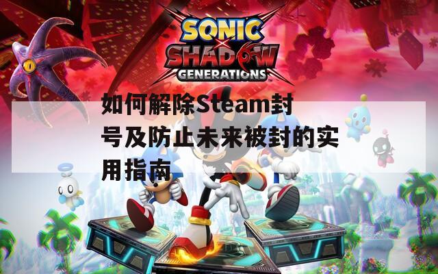 如何解除Steam封号及防止未来被封的实用指南