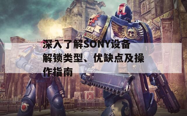 深入了解SONY设备解锁类型、优缺点及操作指南