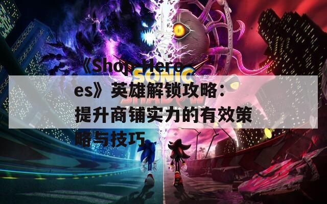 《Shop Heroes》英雄解锁攻略：提升商铺实力的有效策略与技巧