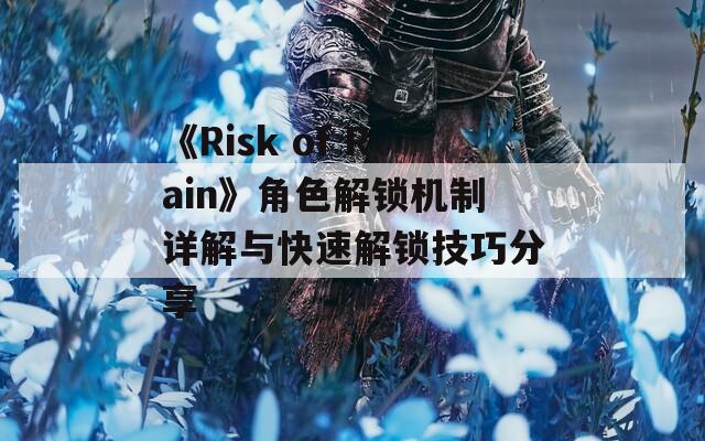 《Risk of Rain》角色解锁机制详解与快速解锁技巧分享