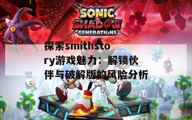 探索smithstory游戏魅力：解锁伙伴与破解版的风险分析