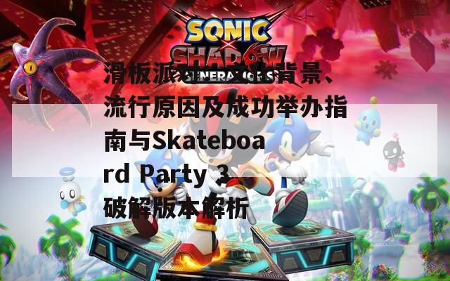 滑板派对：文化背景、流行原因及成功举办指南与Skateboard Party 3破解版本解析