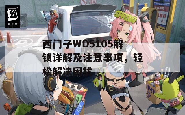 西门子WD5105解锁详解及注意事项，轻松解决困扰