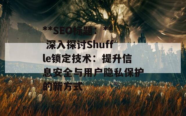 **SEO标题：** 深入探讨Shuffle锁定技术：提升信息安全与用户隐私保护的新方式