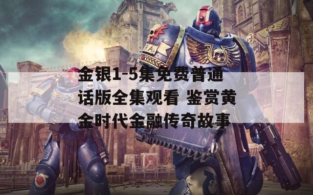 金银1-5集免费普通话版全集观看 鉴赏黄金时代金融传奇故事