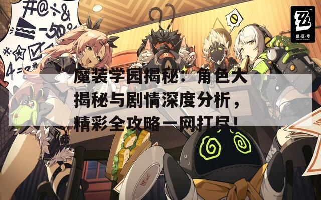 魔装学园揭秘：角色大揭秘与剧情深度分析，精彩全攻略一网打尽！